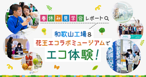 ―春休み見学会レポート―和歌山工場＆花王エコラボミュージアムでエコ体験！