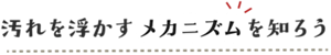 汚れを活かすメカニズムを知ろう