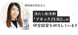 研究員の児玉さん 洗濯用洗剤「アタックZERO」の研究開発を担当しています