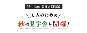 My Kao会員さま限定 大人のための秋の見学会を開催！