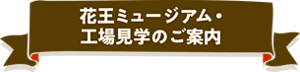 花王ミュージアム・工場見学のご案内