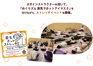 ヨガインストラクターを招いて、「めぐりズム 蒸気でホットアイマスク」を付けながら、ストレッチイベントを開催。
