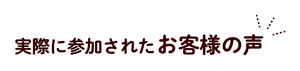 実際に参加されたお客様の声