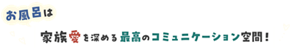 お風呂は家族愛を深める最高のコミュニケーション空間！