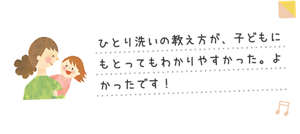 ひとり洗いの教え方が、子どもにもとってもわかりやすかった。よかったです！