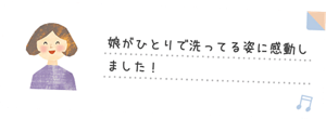 娘がひとりで洗ってる姿に感動しました！