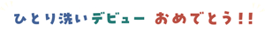 ひとり洗いデビューおめでとう！
