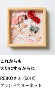 これからも大切にするからね REIKOさん（50代） ブランド名:ルーネット