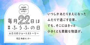 毎月22日は # ふうふの日　ふたりのショートストーリー　いつしかあたりまえになったふたりで過ごす日常。でも、そこにはきっと小さくとも素敵な物語が。