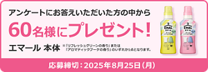 アンケートにお答えいただいた方の中から60名様にプレゼント！ エマール 本体 ※「リフレッシュグリーンの香り」または「アロマティックブーケの香り」のいずれか1点となります。 応募締切：2025年8月25日(月)