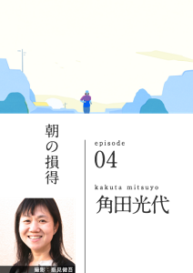 朝の損得　episode 04　kakuta mitsuyo 角田光代