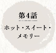 第4話 ホット・スイート・メモリー
