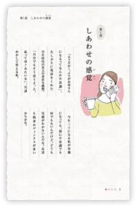 第1話 しあわせの感覚（ピクッ）　「五ヶ月かー、ユキがお母さんになるってなんか不思議」、久しぶりに電話をくれた学生時代の友人の素直な感想。「自分でもそう思うよ。え、私って母？みたいな」、冗談めかして答える私。　今年三十になる私が母親になっても、別に不思議でも何でもないんだけど、どうも実感がわかないんだな。友達も独身かディンクスが多いからかな。