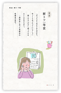 第1話　断トツ一等賞　「だってどうせビリなんだから、ゆっくり走ったっていいでしょ」娘（小五）が少し頬っぺたをふくらませて言う。一週間後に迫った運動会の徒競走の話だ。