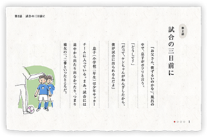 第2話　試合の三日前に　「お父さん、僕ずるいのかな」、風呂の中で、息子がポツリと言う。「どうして？」「だって、ケンちゃんがねんざしたから、僕が試合に出られるんだよ」　息子（小学校二年生）は少年サッカーチームに入っている。まあ、試合には途中から出たり出なかったり、つまり補欠の一、二番といったところだ。