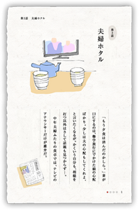 第3話　夫婦ホタル　「もう夕食は済んだのかしら。」妻が口にするのは、修学旅行にでかけた娘の心配ばかり。少しは夫の心配もしてくれよ、と言いたくなるが。かくいう自分も、相槌を打つ以外はさして話題も見つからず…。中年夫婦ふたりの食卓では、テレビのアナウンサーだけが雄弁だ。