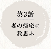 第3話　妻の帰宅に我思ふ