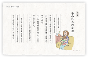 第1話　手のひらの友達　「寝てるだけだよ」「またあとで起きるよ」必死になって事実を受け入れまいとしている五才の娘を、妻が膝の上に乗せて抱きしめた。と、その瞬間、娘は堰を切ったように大声で泣き出した。「ママー、キミちゃんが死んじゃった」　「キミ」は、二年前に妻が友人からもらってきたオスのハムスター。ハとムを合わせて、「公（キミ）」というわけだ。
