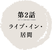 第2話　ライブ・イン・居間
