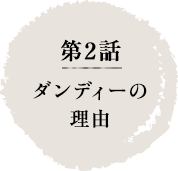 第2話　ダンディーの理由