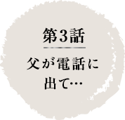第3話　父が電話に出て…