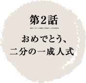 第2話　おめでとう二分の一成人式