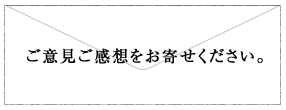 ご意見ご感想をお寄せください。