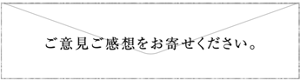 ご意見ご感想をお寄せください。