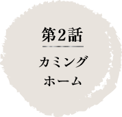 第2話　カミングホーム