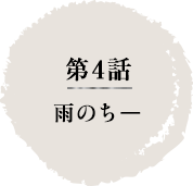 第4話　雨のちー