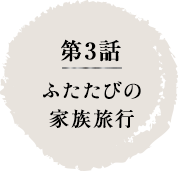 第3話　ふたたびの家族旅行
