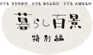 とても ささやかで とても ありふれた とても 大切なもの。 暮らし百景 特別編