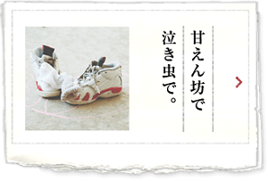 甘えん坊で泣き虫で。