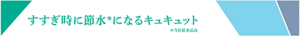 すすぎ時に節水＊になるキュキュット ＊当社従来品比