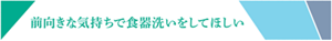 前向きな気持ちで食器洗いをしてほしい