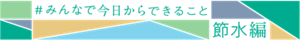 #みんなで今日からできること　節水編
