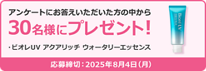 アンケートにお答えいただいた方の中から30名様にプレゼント！ ・ビオレUV アクアリッチ ウォータリーエッセンス  応募締切：2025年8月4日(月)