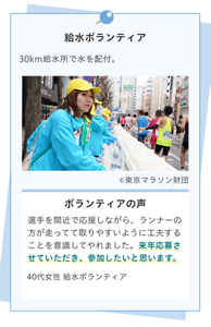 給水ボランティア。30km給水所で水を配付。ボランティアの声。選手を間近で応援しながら、ランナーの方が走ってて取りやすいように工夫することを意識してやれました。来年応募させていただき、参加したいと思います。40代女性 給水ボランティア