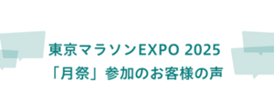 東京マラソンEXPO 2025「月祭」参加のお客様の声