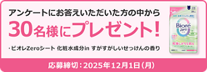 アンケートにお答えいただいた方の中から30名様にプレゼント!　ビオレZeroシート 化粧水成分in すがすがしいせっけんの香り  応募締切：2025年12月1日(月)