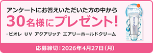 アンケートにお答えいただいた方の中から30名様にプレゼント！ ・ビオレ UV アクアリッチ エアリーホールドクリーム 応募締切：2026年4月27日（月）