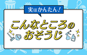 実はかんたん！こんなところのおそうじ