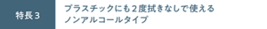 特長3 プラスチックにも2度拭きなしで使えるノンアルコールタイプ