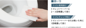 使い方　トイレ使用前に　トイレットペーパーに2～3回噴霧して拭く トイレチェック時に　トイレットペーパーまたは乾いた布に1回噴霧して拭く ※拭いた後のトイレットペーパーはそのまま水に流せます
