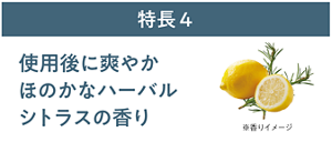 特長4 使用後に爽やかほのかなハーバルシトラスの香り