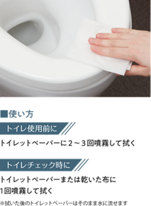 使い方　トイレ使用前に　トイレットペーパーに2～3回噴霧して拭く トイレチェック時に　トイレットペーパーまたは乾いた布に1回噴霧して拭く ※拭いた後のトイレットペーパーはそのまま水に流せます