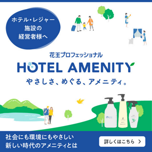 ホテル・レジャー施設の経営者様へ　花王プロフェッショナルHOTEL AMENITY　やさしさ、めぐる、アメニティ。社会にも環境にもやさしい新しい時代のアメニティとは　詳しくはこちら　