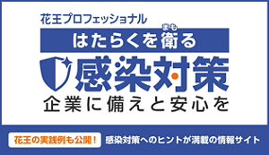花王プロフェッショナル　はたらくを衛る感染対策　企業に備えと安心を　花王の実績例も公開！感染対策へのヒントが満載の情報サイト