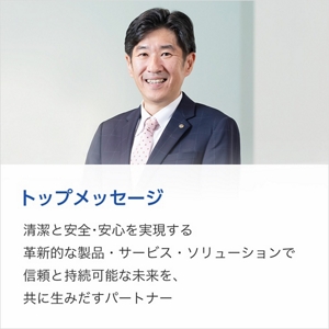 トップメッセージ　清潔と安全･安心を実現する革新的な製品・サービス・ソリューションで　信頼と持続可能な未来を、共に生みだすパートナー。メッセージはこちら