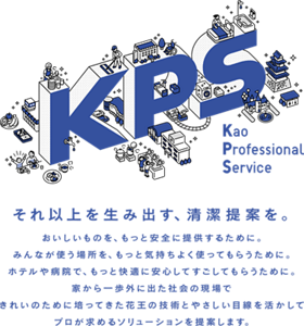 それ以上を生み出す、清潔提案を。おいしいものを、もっと安全に提供するために。みんなが使う場所を、もっと気持ちよく使ってもらうために。ホテルや病院で、もっと快適に安心してすごしてもらうために。家から一歩外に出た社会の現場できれいのために培ってきた花王の技術とやさしい目線を生かしてプロが求めるソリューションを提案します。